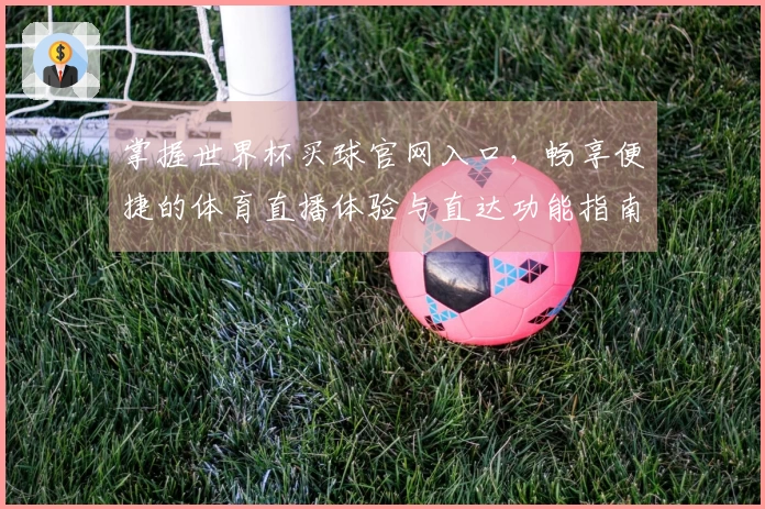 掌握世界杯买球官网入口，畅享便捷的体育直播体验与直达功能指南