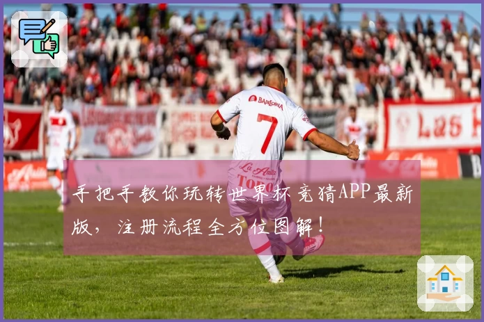 手把手教你玩转世界杯竞猜APP最新版，注册流程全方位图解！
