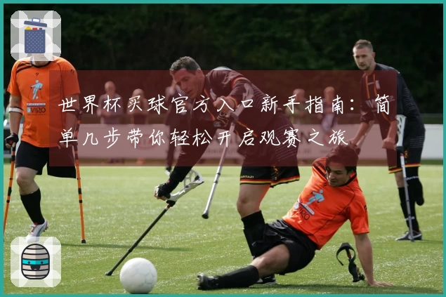 世界杯买球官方入口新手指南：简单几步带你轻松开启观赛之旅
