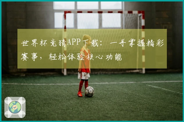 世界杯竞猜APP下载:一手掌握精彩赛事,轻松体验核心功能