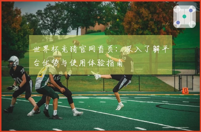 世界杯竞猜官网首页：深入了解平台优势与使用体验指南