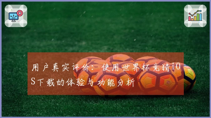 用户真实评价：使用世界杯竞猜iOS下载的体验与功能分析